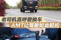 老司机直呼要换车 AMT让驾驶如此轻松
