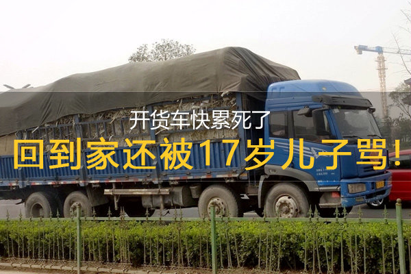 开货车快累死了 回到家还被17岁儿子骂!