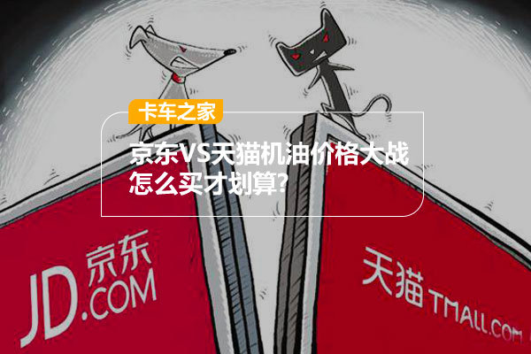 三大机油集体涨价？京东一搜竟然是这样京东VS天猫机油价格大战 怎么买才划算?