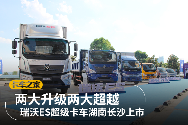 两大升级两大超越 瑞沃ES超级卡车湖南长沙上市