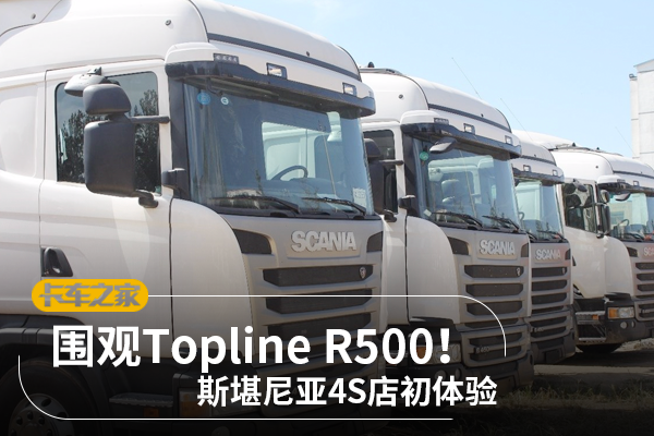 巧遇Topline R500  斯堪尼亚4S店初体验