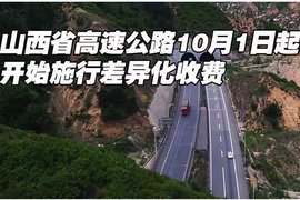 10.1起,山西13条高速公路施行差异化收费,货车通行费最高优惠70%