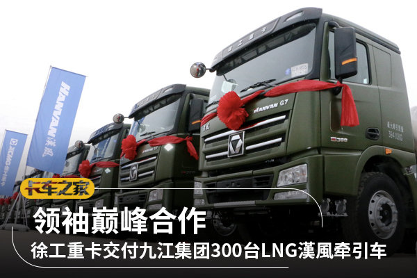 领袖巅峰合作 徐工重卡交付九江集团300台LNG漢風牵引车