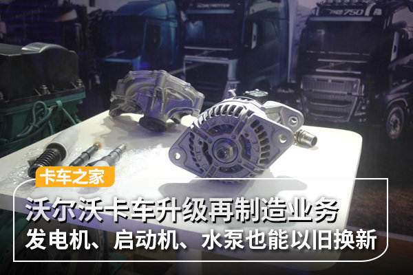 沃尔沃卡车升级再制造业务 发电机、启动机、水泵也能以旧换新