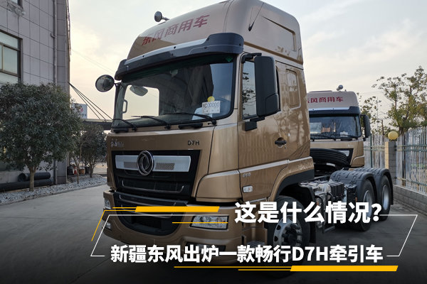 新疆东风出炉畅行D7H牵引车 什么情况？