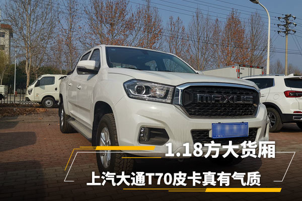 高端内饰配置,1.18方大货厢,上汽大通T70皮卡符合精神小伙气质