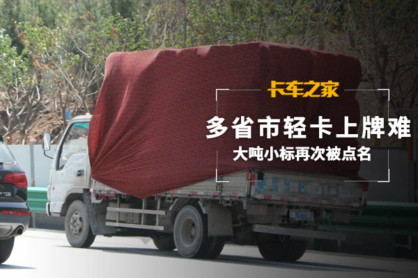 大吨小标再次被点名 多省市轻卡上牌难