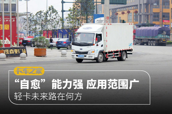 卡家时评:“自愈”能力强 应用范围广 轻卡未来路在何方