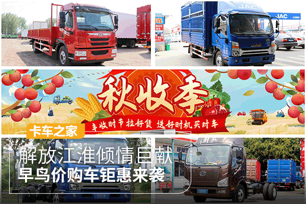 上卡车之家 礼遇“备货季”解放江淮等知名轻卡早鸟价钜惠来袭