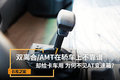 双离合/AMT在轿车上不靠谱 为啥卡车用
