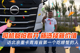 司机都抢着开 新选择新价值 访北京重卡青海省第一个吃螃蟹的人