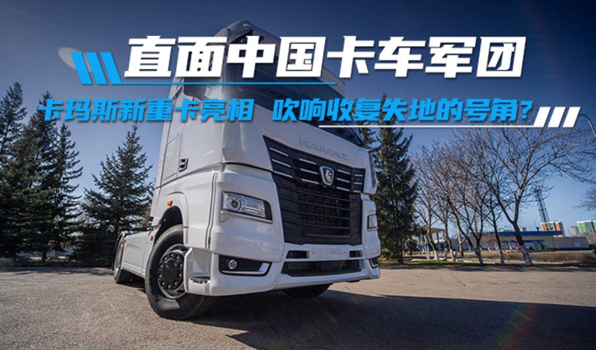 直面中国卡车军团!卡玛斯新重卡亮相 吹响“收复失地”的号角?