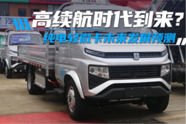 高续航时代到来?纯电轻微卡未来发展趋势分析