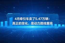 4月牵引车卖了5.47万辆：真正的变化，是动力路线重排