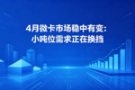 4月微卡市场小吨位需求正在换挡