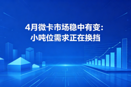 4月微卡市场稳中有变:小吨位需求正在换挡