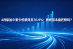 4月柴油中重卡份额降至36.9%