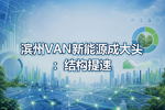 滨州VAN新能源成大头:结构提速