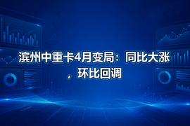 滨州中重卡4月变局:同比大涨,环比回调