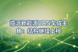 临沂新能源VAN车成主角：结构继续上移