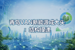 青岛VAN新能源成大头:结构提速