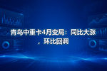 青岛中重卡4月变局:同比大涨,环比回调