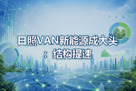 日照VAN新能源成大头:结构提速