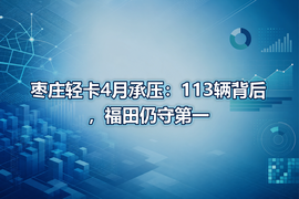 枣庄轻卡4月承压：113辆背后，福田仍守第一