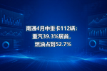 南通4月中重卡112辆:重汽39.3%居首,燃油占到52.7%