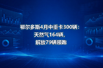 鄂尔多斯4月中重卡300辆:天然气164辆,解放79辆领跑