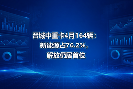 晋城中重卡4月164辆：新能源占76.2%，解放仍居首位