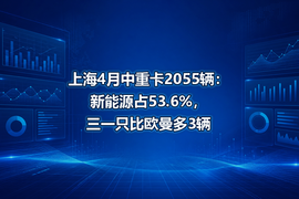上海4月中重卡2055辆：新能源占53.6%，三一只比欧曼多3辆