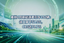 衢州4月新能源牵引车192辆：徐工拿下57.3%，CR3达79.7%