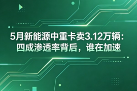 5月新能源中重卡卖3.12万辆:四成渗透率背后,谁在加速