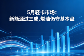 5月轻卡市场:新能源过三成,燃油仍守基本盘