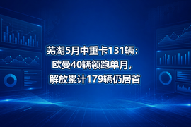 芜湖5月中重卡131辆:欧曼40辆领跑单月,解放累计179辆仍居首
