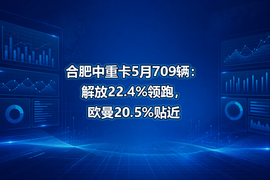 合肥中重卡5月709辆:解放22.4%领跑,欧曼20.5%贴近