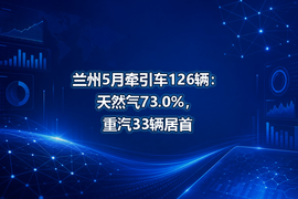 兰州5月牵引车126辆:天然气73.0%,重汽33辆居首