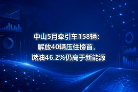 中山5月牵引车158辆:解放40辆压住榜首,燃油46.2%仍高于新能源