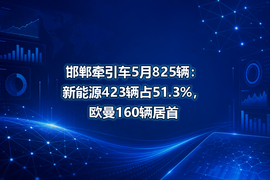 邯郸牵引车5月825辆:新能源423辆占51.3%,欧曼160辆居首