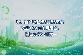 郑州新能源轻卡5月535辆:跃进16.1%单月居首,福田仍守累计第一