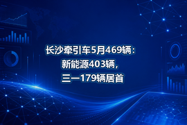 长沙牵引车5月469辆:新能源403辆,三一179辆居首