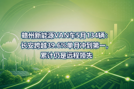 赣州新能源VAN车5月134辆:长安跨越39.6%单月冲到第一,累计仍是远程领先