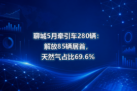 聊城5月牵引车280辆:解放85辆居首,天然气占比69.6%