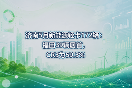 济南5月新能源轻卡172辆：福田39辆居首，CR3为59.3%