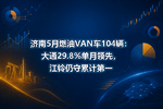 济南5月燃油VAN车104辆:大通29.8%单月领先,江铃仍守累计第一