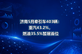 济南5月牵引车403辆：重汽43.2%，燃油35.5%暂居首位
