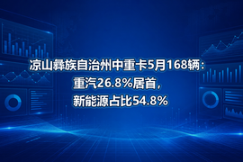 凉山彝族自治州中重卡5月168辆:重汽26.8%居首,新能源占比54.8%