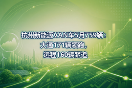 杭州新能源VAN车5月759辆：大通171辆领跑，远程160辆紧追