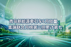 青岛新能源牵引车6月放量，集瑞联合月榜第三但累计第七
